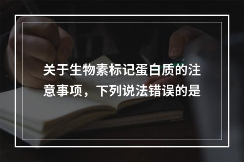 关于生物素标记蛋白质的注意事项，下列说法错误的是