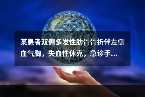 某患者双侧多发性肋骨骨折伴左侧血气胸，失血性休克，急诊手术行