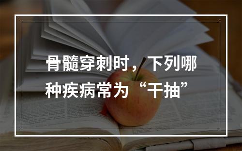 骨髓穿刺时，下列哪种疾病常为“干抽”