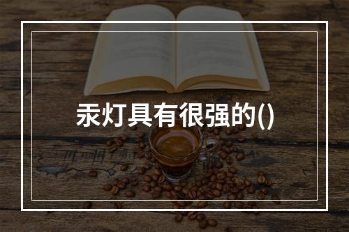 汞灯具有很强的()