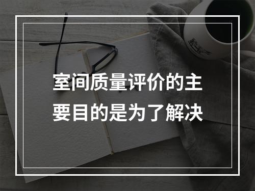 室间质量评价的主要目的是为了解决