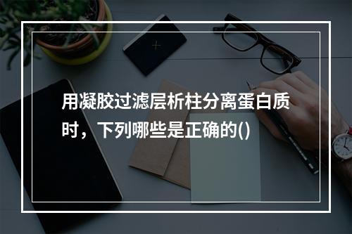 用凝胶过滤层析柱分离蛋白质时，下列哪些是正确的()