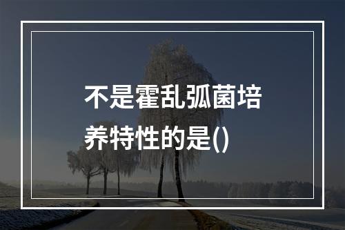 不是霍乱弧菌培养特性的是()