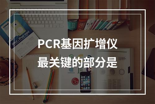 PCR基因扩增仪最关键的部分是