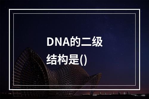 DNA的二级结构是()