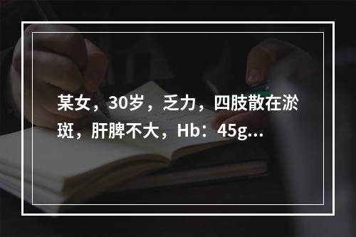 某女，30岁，乏力，四肢散在淤斑，肝脾不大，Hb：45g／L