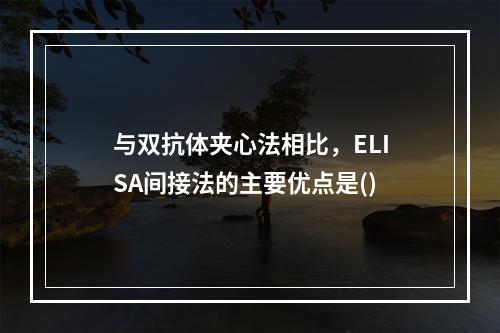 与双抗体夹心法相比，ELISA间接法的主要优点是()