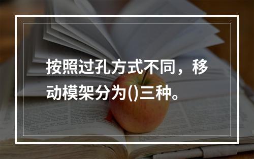 按照过孔方式不同，移动模架分为()三种。