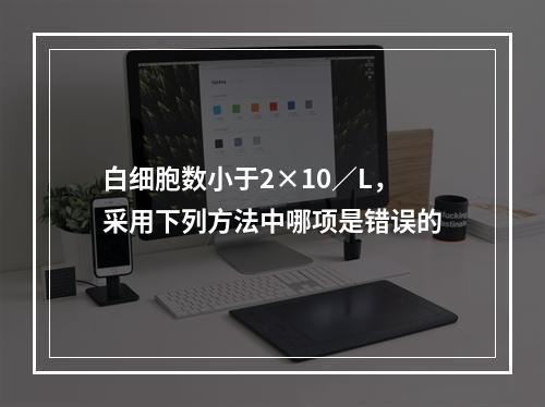 白细胞数小于2×10／L，采用下列方法中哪项是错误的