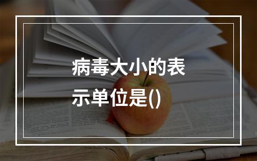 病毒大小的表示单位是()