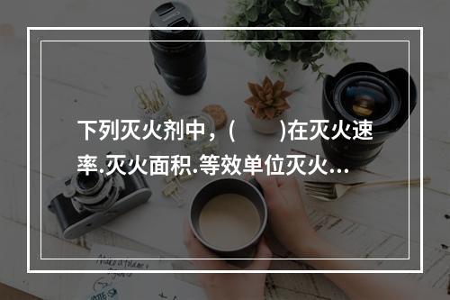 下列灭火剂中，(　　)在灭火速率.灭火面积.等效单位灭火成本