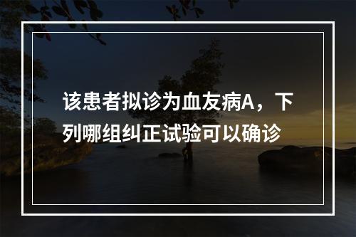 该患者拟诊为血友病A，下列哪组纠正试验可以确诊