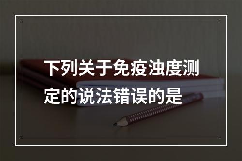 下列关于免疫浊度测定的说法错误的是