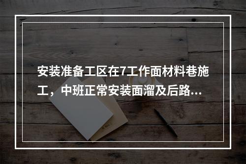 安装准备工区在7工作面材料巷施工，中班正常安装面溜及后路运输