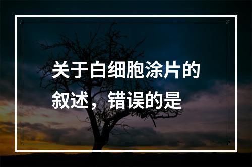 关于白细胞涂片的叙述，错误的是