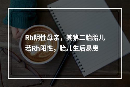 Rh阴性母亲，其第二胎胎儿若Rh阳性，胎儿生后易患