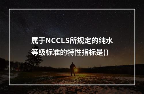 属于NCCLS所规定的纯水等级标准的特性指标是()