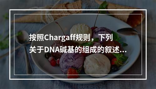 按照Chargaff规则，下列关于DNA碱基的组成的叙述，正