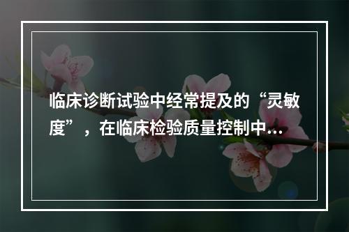 临床诊断试验中经常提及的“灵敏度”，在临床检验质量控制中，类