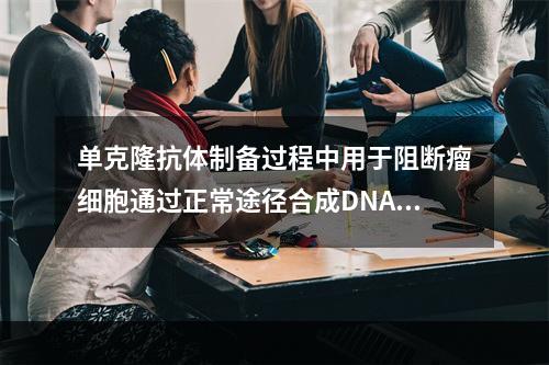 单克隆抗体制备过程中用于阻断瘤细胞通过正常途径合成DNA的化