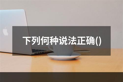 下列何种说法正确()