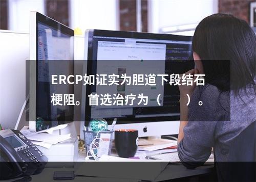 ERCP如证实为胆道下段结石梗阻。首选治疗为（　　）。