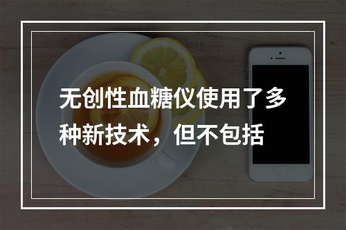 无创性血糖仪使用了多种新技术，但不包括