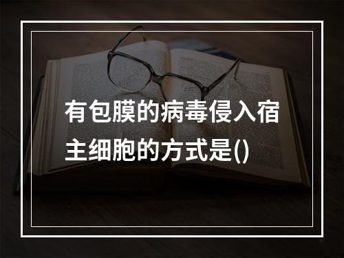 有包膜的病毒侵入宿主细胞的方式是()