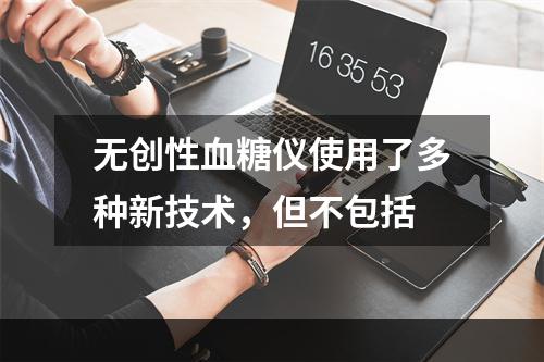 无创性血糖仪使用了多种新技术，但不包括