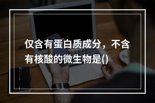 仅含有蛋白质成分，不含有核酸的微生物是()