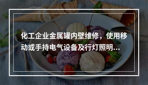 化工企业金属罐内壁维修，使用移动或手持电气设备及行灯照明时，