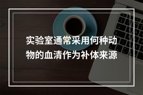 实验室通常采用何种动物的血清作为补体来源