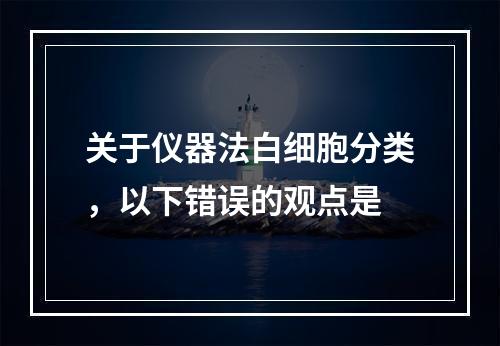 关于仪器法白细胞分类，以下错误的观点是