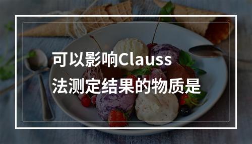 可以影响Clauss法测定结果的物质是