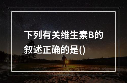 下列有关维生素B的叙述正确的是()