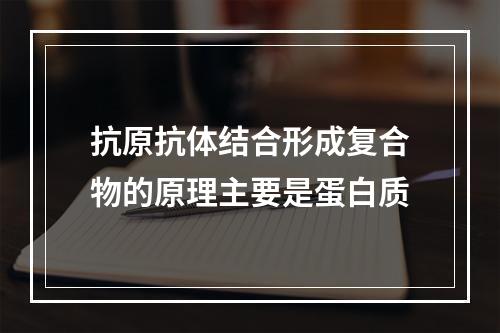 抗原抗体结合形成复合物的原理主要是蛋白质