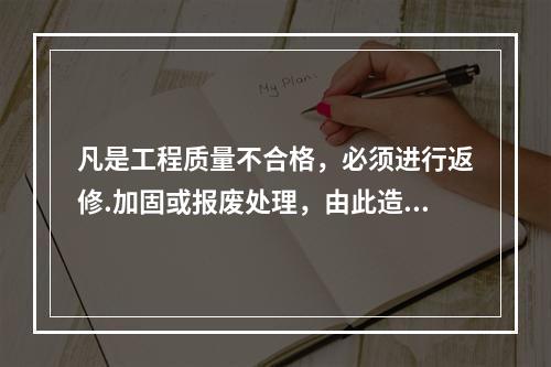 凡是工程质量不合格，必须进行返修.加固或报废处理，由此造成直