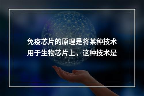 免疫芯片的原理是将某种技术用于生物芯片上，这种技术是