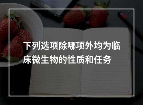 下列选项除哪项外均为临床微生物的性质和任务