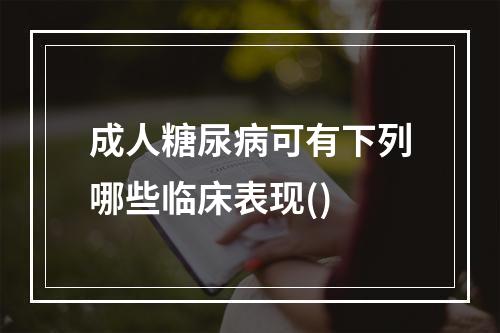 成人糖尿病可有下列哪些临床表现()