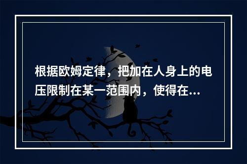 根据欧姆定律，把加在人身上的电压限制在某一范围内，使得在这种