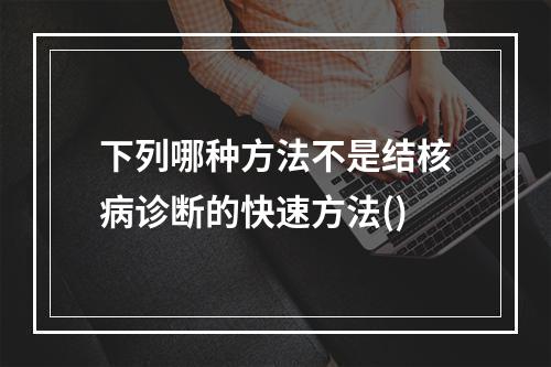 下列哪种方法不是结核病诊断的快速方法()