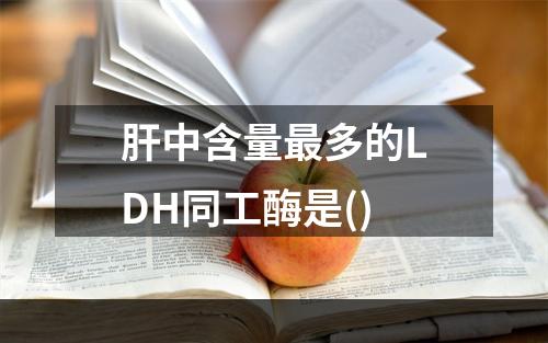 肝中含量最多的LDH同工酶是()