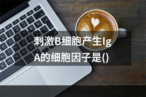 刺激B细胞产生IgA的细胞因子是()