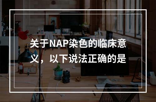 关于NAP染色的临床意义，以下说法正确的是