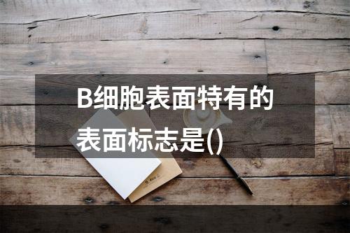 B细胞表面特有的表面标志是()