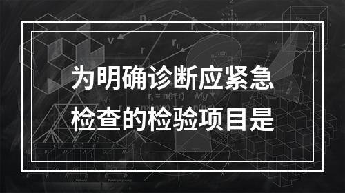 为明确诊断应紧急检查的检验项目是