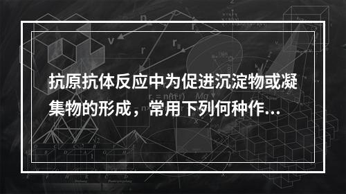 抗原抗体反应中为促进沉淀物或凝集物的形成，常用下列何种作为抗