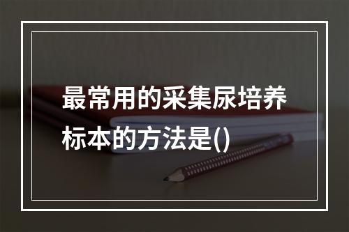 最常用的采集尿培养标本的方法是()