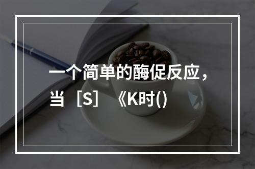 一个简单的酶促反应，当［S］《K时()